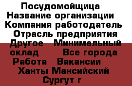 Посудомойщица › Название организации ­ Компания-работодатель › Отрасль предприятия ­ Другое › Минимальный оклад ­ 1 - Все города Работа » Вакансии   . Ханты-Мансийский,Сургут г.